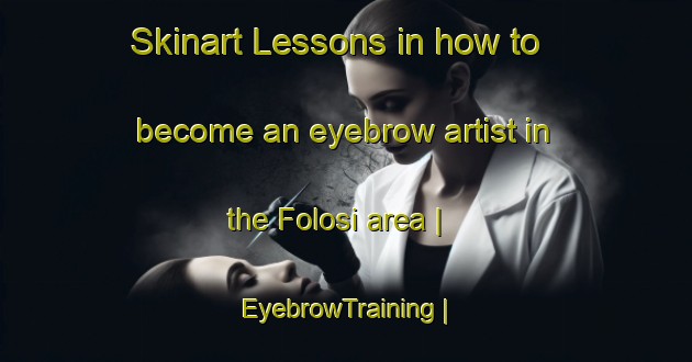 Skinart Lessons in how to become an eyebrow artist in the Folosi area | EyebrowTraining | EyebrowClasses | SkinartTraining-Zimbabwe